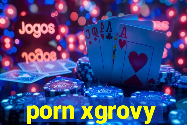 porn xgrovy
